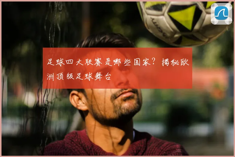 足球四大联赛是哪些国家？揭秘欧洲顶级足球舞台