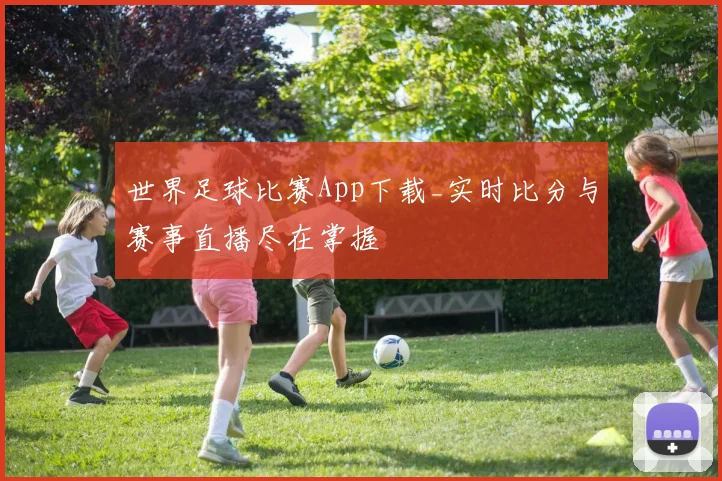 世界足球比赛App下载_实时比分与赛事直播尽在掌握