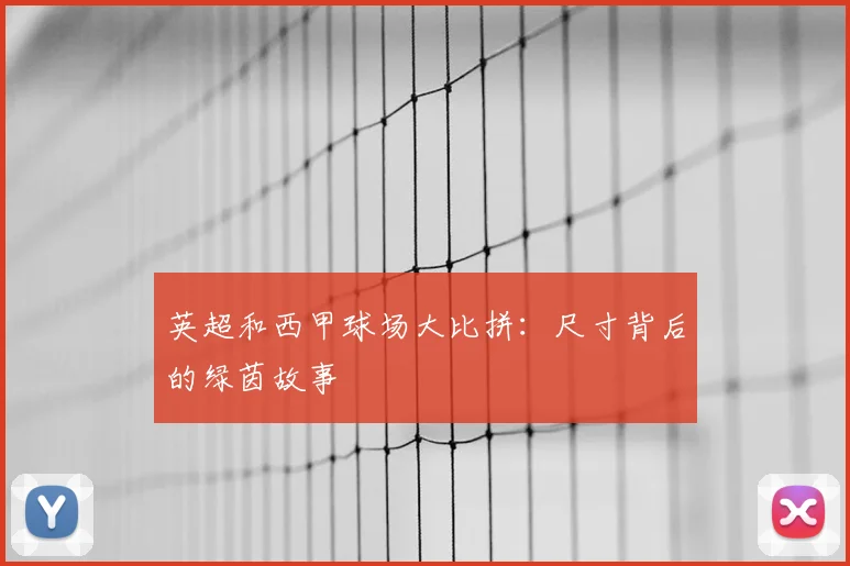 英超和西甲球场大比拼:尺寸背后的绿茵故事