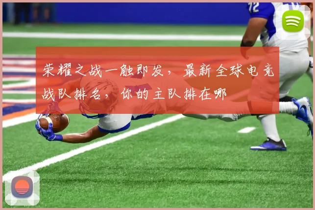 荣耀之战一触即发，最新全球电竞战队排名，你的主队排在哪