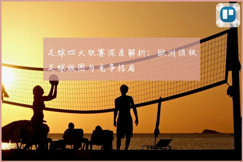 足球四大联赛深度解析:欧洲顶级足球版图与竞争格局