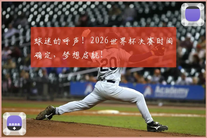 球迷的呼声！2026世界杯决赛时间确定，梦想启航！