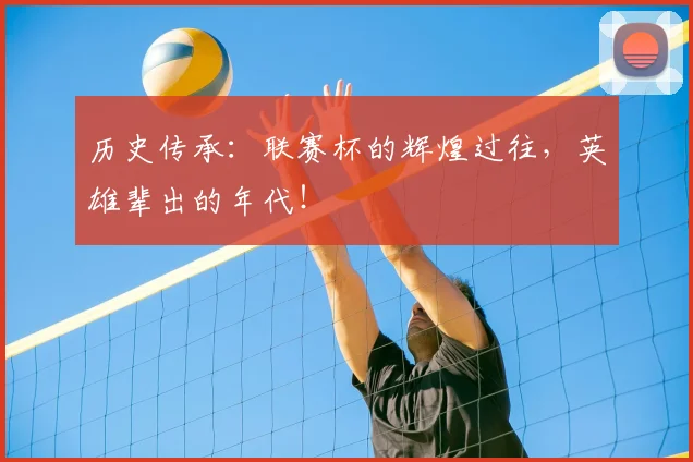 历史传承:联赛杯的辉煌过往,英雄辈出的年代!