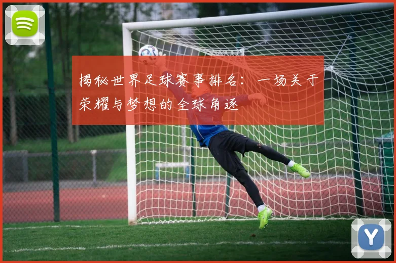 揭秘世界足球赛事排名:一场关于荣耀与梦想的全球角逐