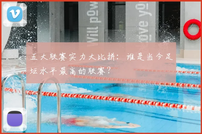 五大联赛实力大比拼:谁是当今足坛水平最高的联赛?