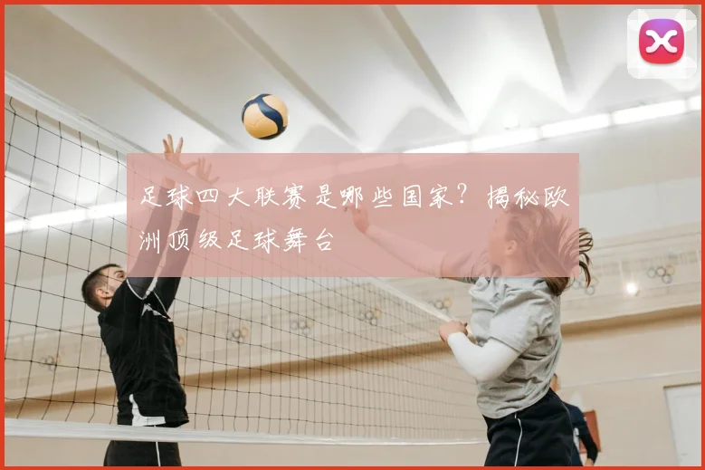 足球四大联赛是哪些国家？揭秘欧洲顶级足球舞台