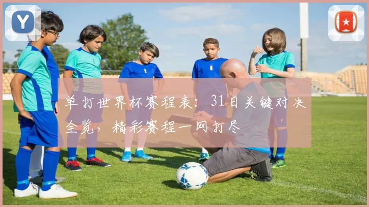单打世界杯赛程表:31日关键对决全览,精彩赛程一网打尽